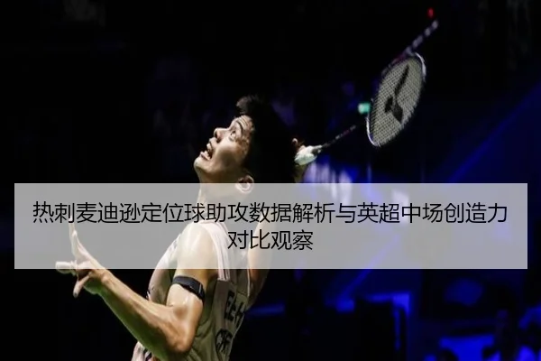 热刺麦迪逊定位球助攻数据解析与英超中场创造力对比观察