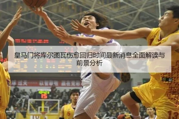 皇马门将库尔图瓦伤愈回归时间最新消息全面解读与前景分析