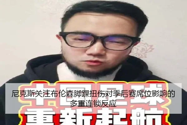 尼克斯关注布伦森脚踝扭伤对季后赛席位影响的多重连锁反应