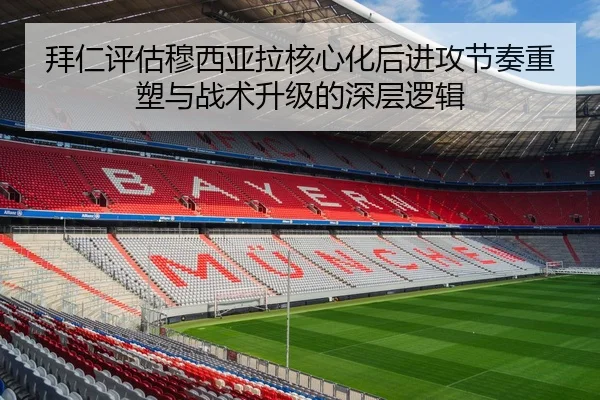 拜仁评估穆西亚拉核心化后进攻节奏重塑与战术升级的深层逻辑