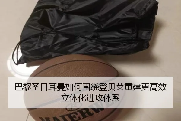 巴黎圣日耳曼如何围绕登贝莱重建更高效立体化进攻体系
