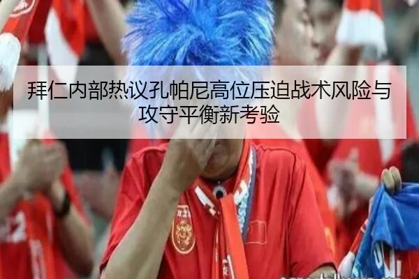 拜仁内部热议孔帕尼高位压迫战术风险与攻守平衡新考验