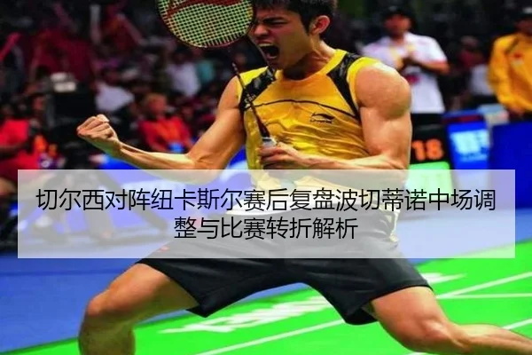 切尔西对阵纽卡斯尔赛后复盘波切蒂诺中场调整与比赛转折解析