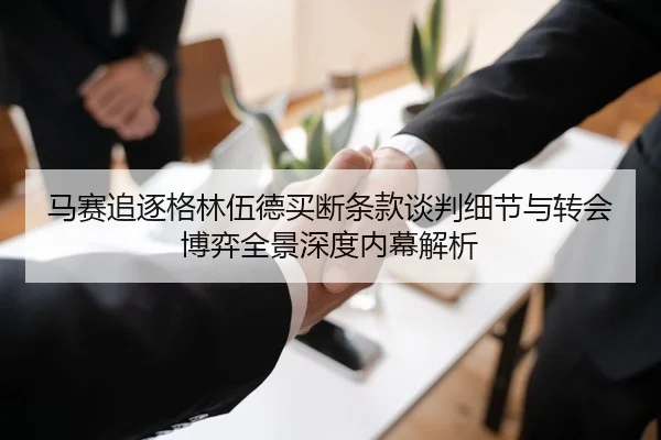 马赛追逐格林伍德买断条款谈判细节与转会博弈全景深度内幕解析