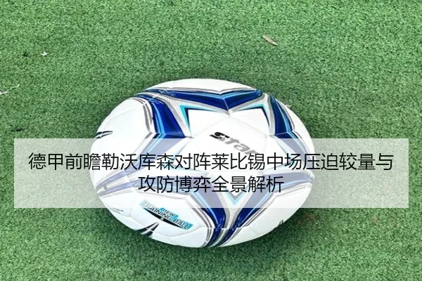 德甲前瞻勒沃库森对阵莱比锡中场压迫较量与攻防博弈全景解析