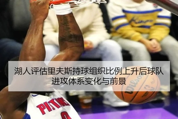 湖人评估里夫斯持球组织比例上升后球队进攻体系变化与前景