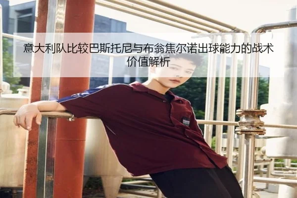 意大利队比较巴斯托尼与布翁焦尔诺出球能力的战术价值解析