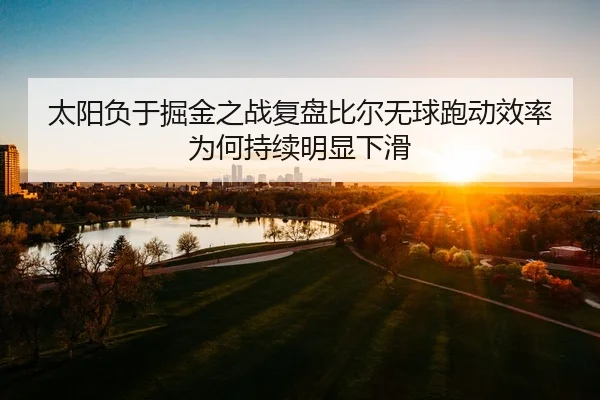 太阳负于掘金之战复盘比尔无球跑动效率为何持续明显下滑