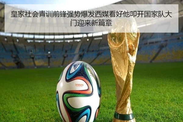 皇家社会青训前锋强势爆发西媒看好他叩开国家队大门迎来新篇章