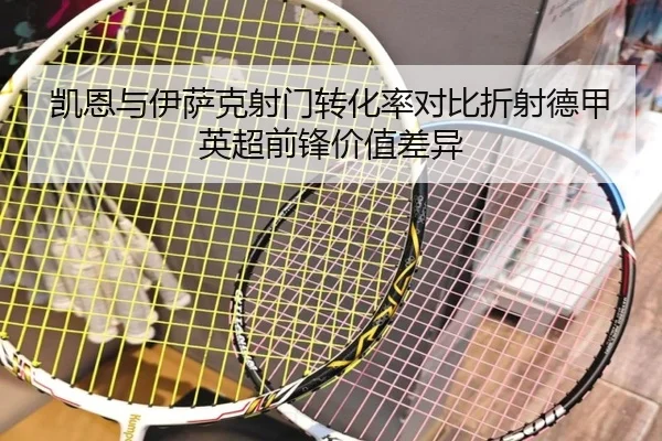 凯恩与伊萨克射门转化率对比折射德甲英超前锋价值差异